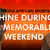 South African Sports Shine During a Memorable Weekend